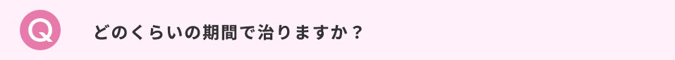 どのくらいの期間で治りますか？